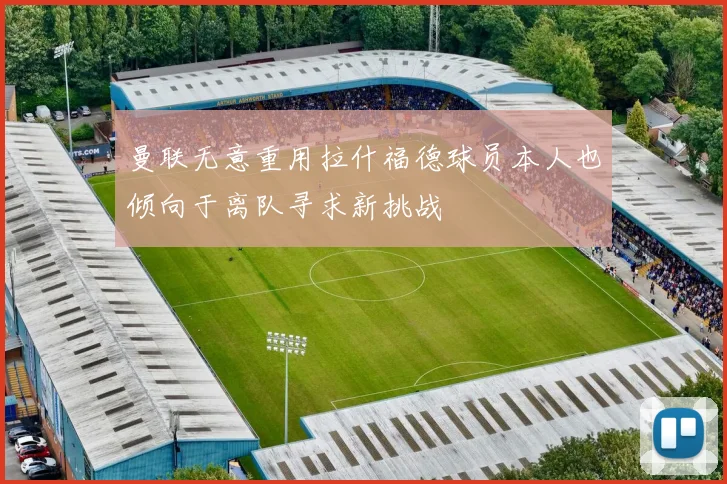 曼联无意重用拉什福德球员本人也倾向于离队寻求新挑战
