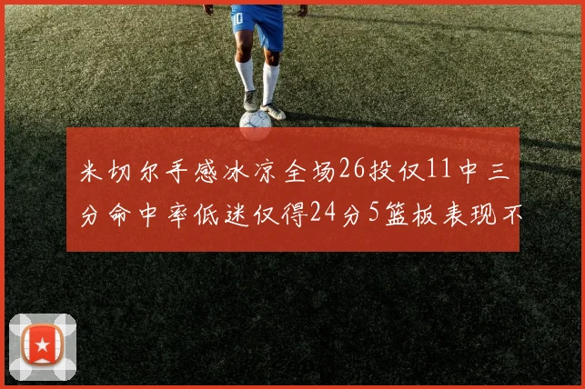 米切尔手感冰凉全场26投仅11中三分命中率低迷仅得24分5篮板表现不佳