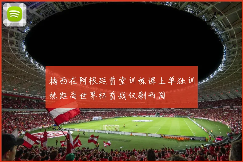梅西在阿根廷首堂训练课上单独训练距离世界杯首战仅剩两周