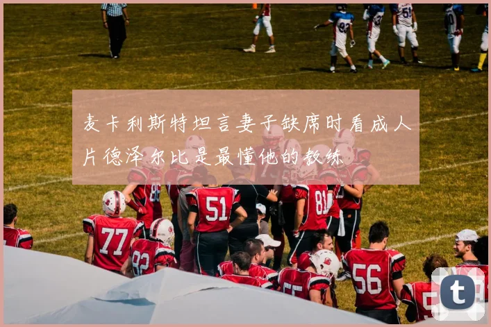 麦卡利斯特坦言妻子缺席时看成人片德泽尔比是最懂他的教练