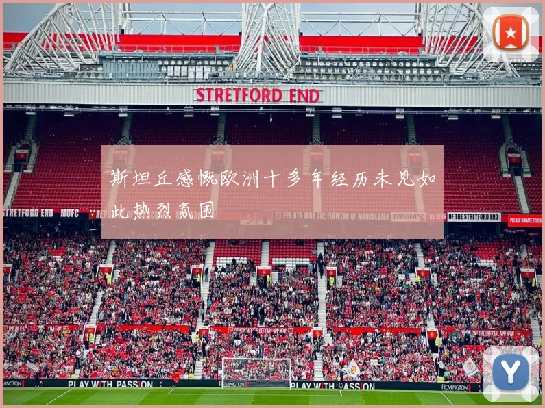 斯坦丘感慨欧洲十多年经历未见如此热烈氛围